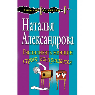 Распиливать женщин строго воспрещается.