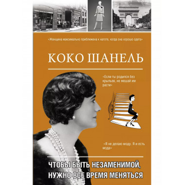 Коко Шанель. Чтобы быть незаменимой, нужно все время менятьс