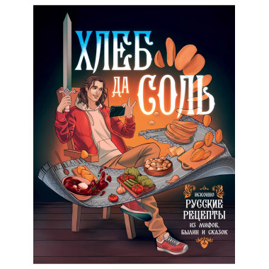 Хлеб да соль. Исконно русские рецепты из мифов, былин и сказ