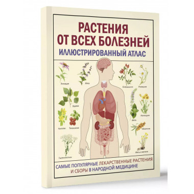 РАСТЕНИЯ ОТ ВСЕХ БОЛЕЗНЕЙ. Иллюстрированный атлас.