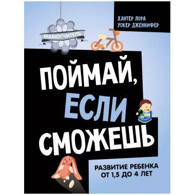 Поймай, если сможешь. Развитие ребенка от 1,5 лет до 4 лет.