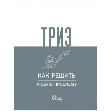 ТРИЗ. Как решить любую проблему.