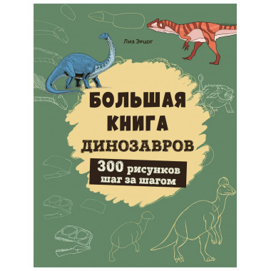 Большая книга динозавров. 300 рисунков шаг за шагом.