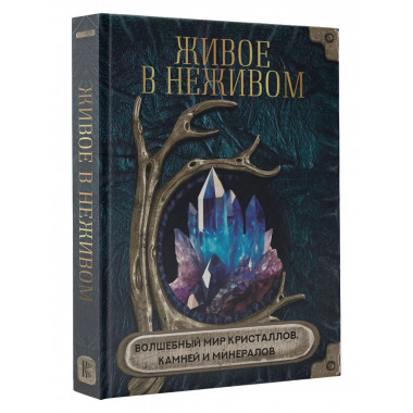 Живое в неживом. Волшебный мир кристаллов, камней и минерало