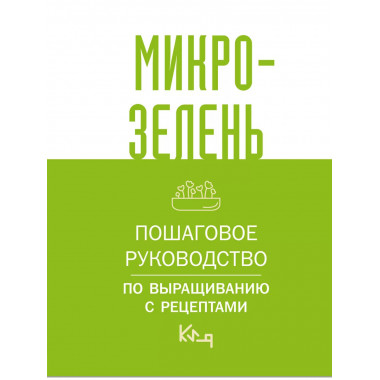 Микрозелень. Пошаговое руководство по выращиванию с рецептам