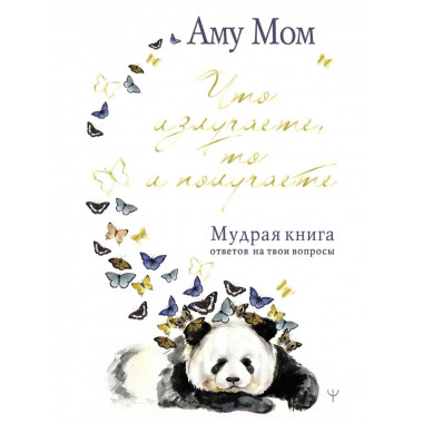 Что излучаете, то и получаете. Мудрая книга ответов на твои