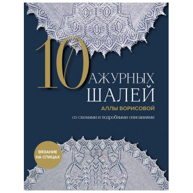 10 ажурных шалей Аллы Борисовой. Со схемами и подробными опи