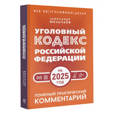УК РФ на 2025 год. Понятный практический комментарий.