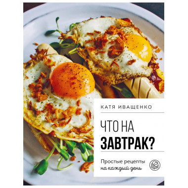Что на завтрак? Простые рецепты на каждый день.