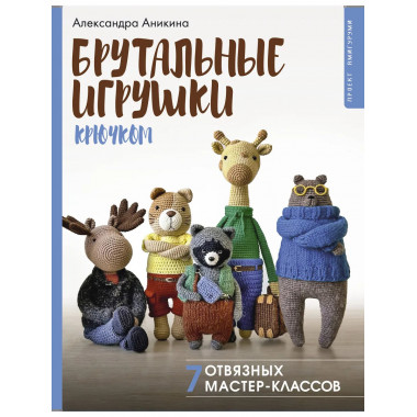 Брутальные игрушки крючком. 7 отвязных мастер-классов.