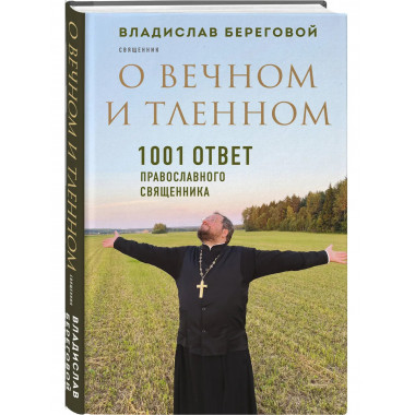О вечном и тленном. 1001 ответ православного священника.