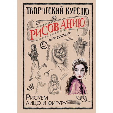 Творческий курс по рисованию. Рисуем лицо и фигуру.