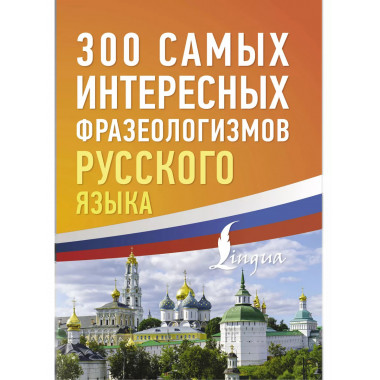 300 самых интересных фразеологизмов русского языка.
