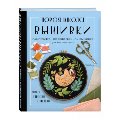 Новая школа вышивки. Самоучитель по современной вышивке для