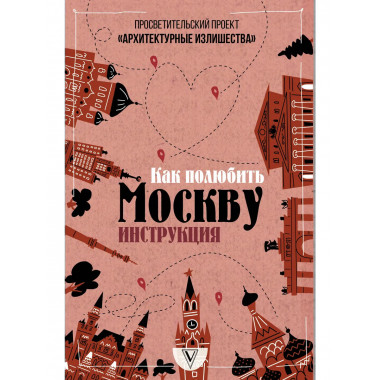 Архитектурные излишества: как полюбить Москву. Инструкция.