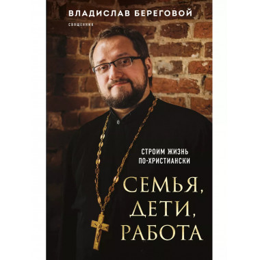 Семья, дети, работа. Строим жизнь по-христиански.