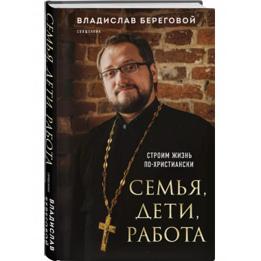 Семья, дети, работа. Строим жизнь по-христиански.