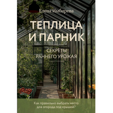 Теплица и парник. Секреты раннего урожая (новое оформление).