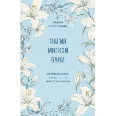Магия мягкой бани. Путеводитель в мир тепла для всей семьи.