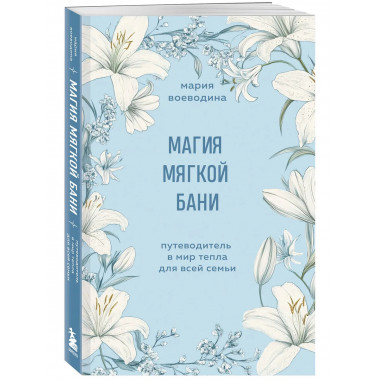 Магия мягкой бани. Путеводитель в мир тепла для всей семьи.