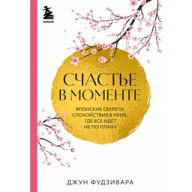 Счастье в моменте. Японские секреты спокойствия в мире,где в