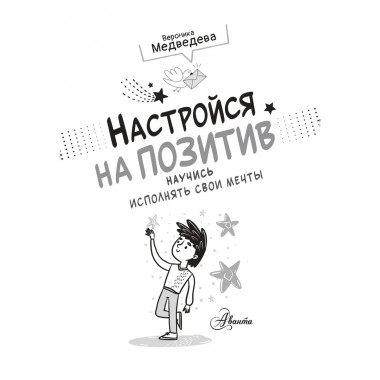 Настройся на позитив. Научись исполнять свои мечты.