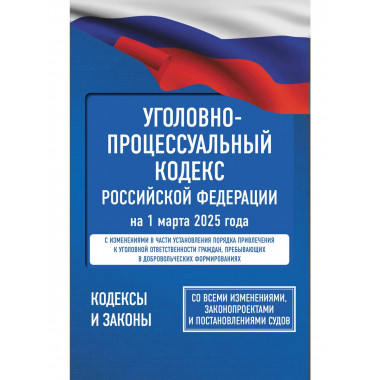 Уголовно-процессуальный кодекс РФ на 1 марта 2025 года.