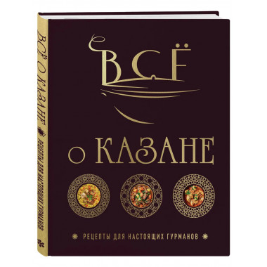 Всё о казане. Рецепты для настоящих гурманов.