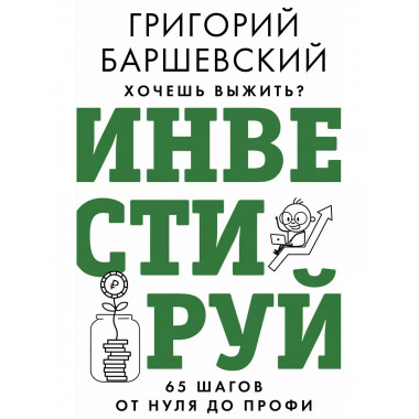 Хочешь выжить? Инвестируй! 65 шагов от нуля до профи.