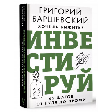 Хочешь выжить? Инвестируй! 65 шагов от нуля до профи.