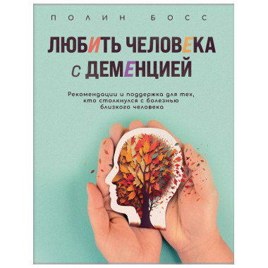 Любить человека с деменцией. Рекомендации и поддержка для те