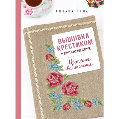 Вышивка крестиком в винтажном стиле. Цветочное великолепие.