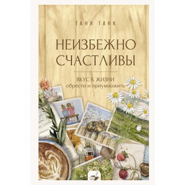 Неизбежно счастливы. Вкус к жизни: обрести и приумножить.