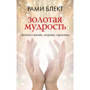 Золотая мудрость. Цитаты о жизни, здоровье, гармонии.