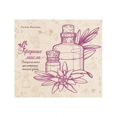 Эфирные масла. Эмоциональная ароматерапия женской судьбы.