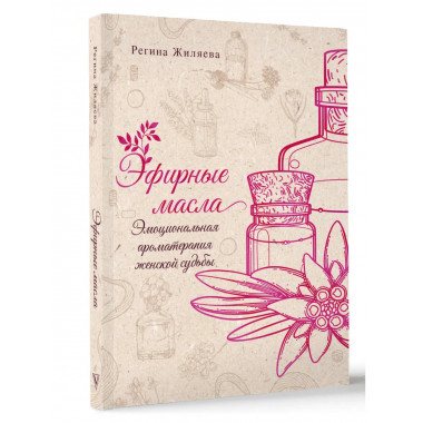 Эфирные масла. Эмоциональная ароматерапия женской судьбы.