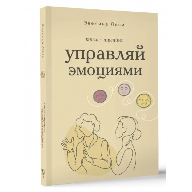 Управляй эмоциями. Книга-тренинг.