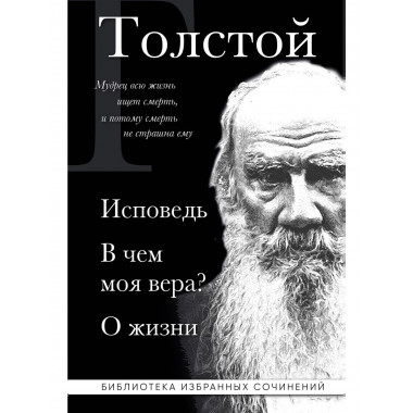 Лев Толстой. Исповедь. В чем моя вера? О жизни.