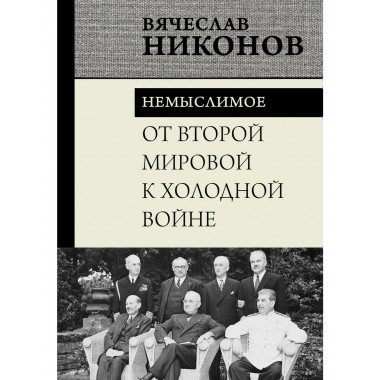 От Второй мировой к холодной войне. Немыслимое.