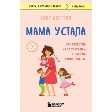 Мама устала. Как перестать все успевать и сделать самое гл