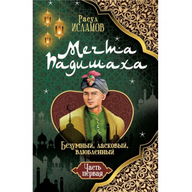 Мечта Падишаха. Безумный, ласковый, влюблённый. Часть 1