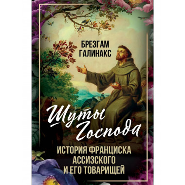 Шуты Господа. История Франциска Ассизского и его товарищей