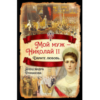 Мой муж – Николай II. Дарите любовь…