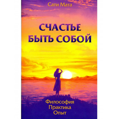 Счастье быть собой. Философия. Практика. Опыт