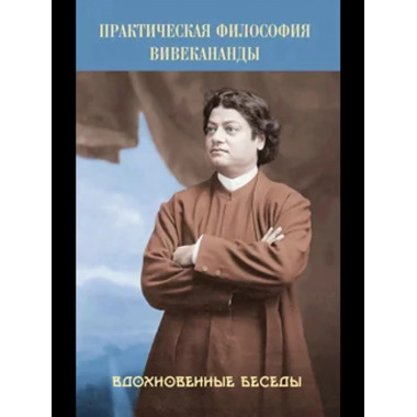 Практическая философия Вивекананды. Вдохновенные беседы