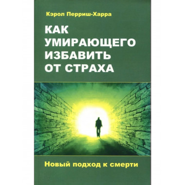 Как умирающего избавить от страха. Новый подход к смерти