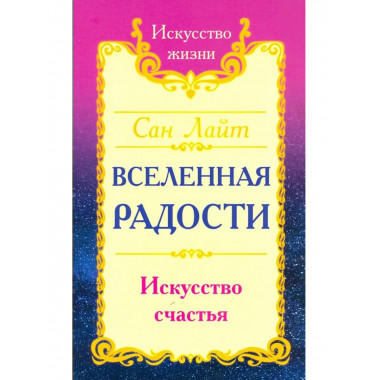 Сан Лайт. Вселенная радости. Искусство счастья. 3-е изд.