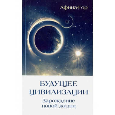 Будущее Цивилизации. Зарождение новой жизни