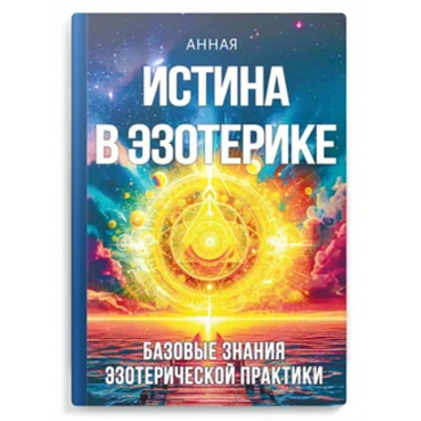 Истина в эзотерике. Базовые знания эзотерической практкики
