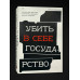 Убить в себе государство.
